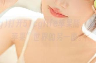 打开51cglife苹果版，发现了“苹果”世界的另一面。