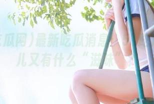 最新吃瓜消息：51吃瓜网今儿又有什么“滋味”？