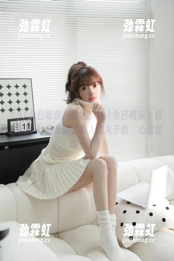 在线揪心91今日吃瓜，觉得自己好像看到了某人的丸子脸，心里哇的一声！