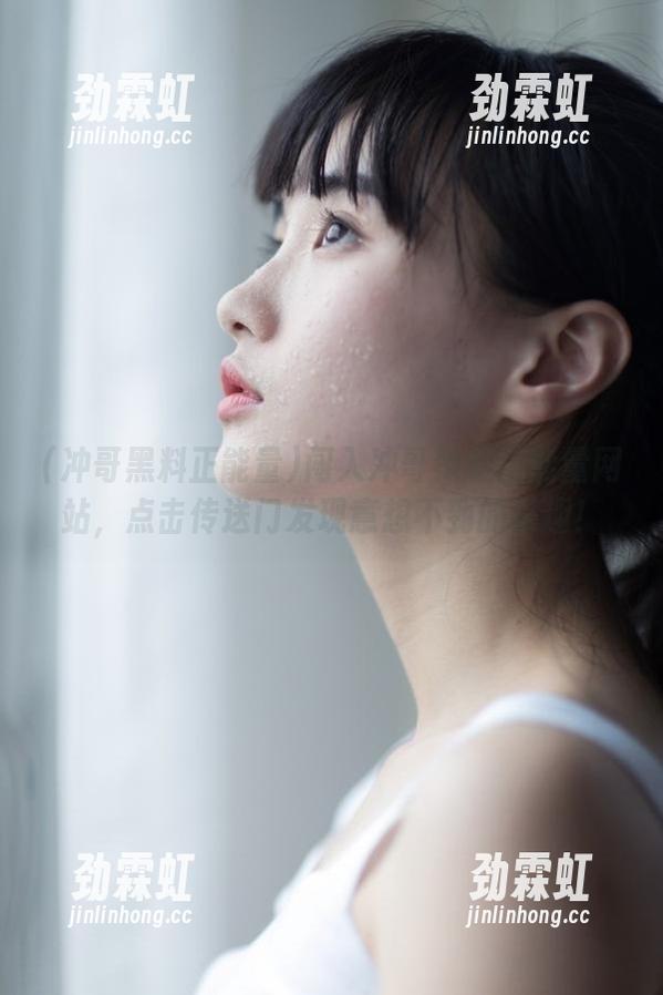 闯入冲哥黑料正能量网站，点击传送门发现意想不到的乐趣！
