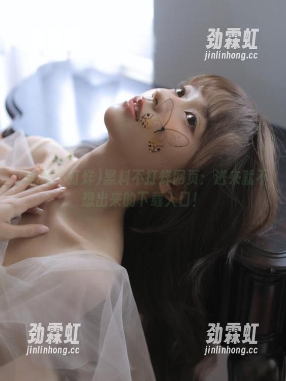 黑料不打烊网页：进来就不想出来的下载入口！