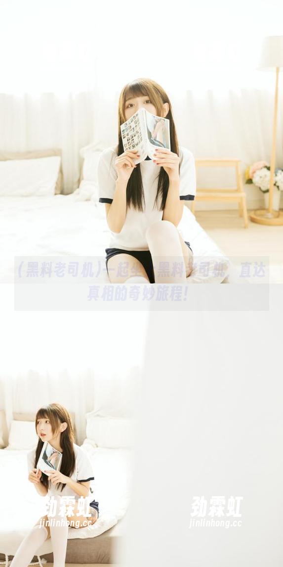 黑料老司机 一起坐上黑料老司机,直达真相的奇妙旅程!